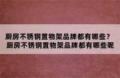 厨房不锈钢置物架品牌都有哪些？ 厨房不锈钢置物架品牌都有哪些呢